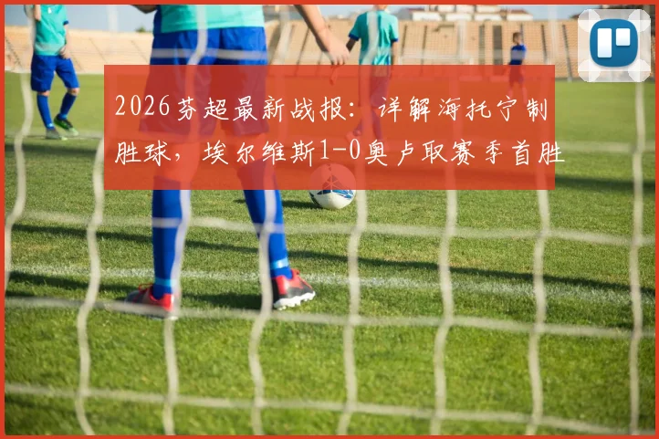 2026芬超最新战报:详解海托宁制胜球,埃尔维斯1-0奥卢取赛季首胜,附两队近期状态与积分榜解析