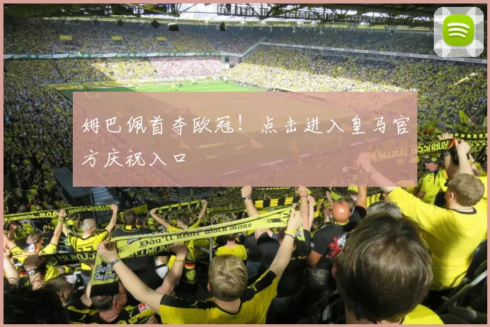 姆巴佩首夺欧冠!点击进入皇马官方庆祝入口