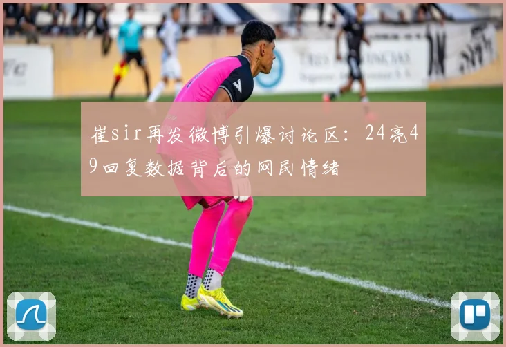 崔sir再发微博引爆讨论区：24亮49回复数据背后的网民情绪