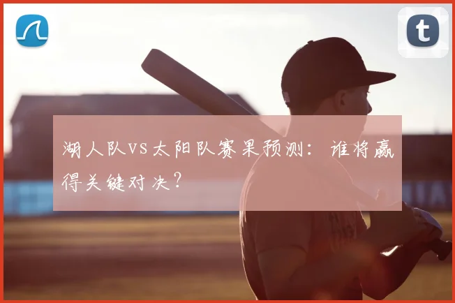 湖人队vs太阳队赛果预测:谁将赢得关键对决?