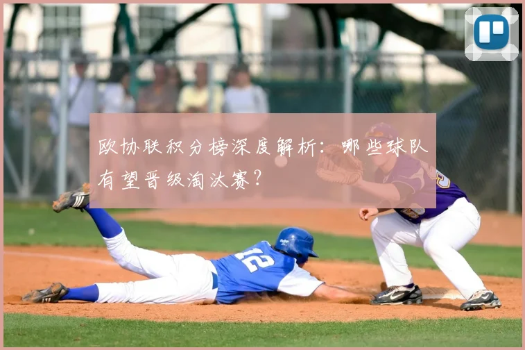 欧协联积分榜深度解析：哪些球队有望晋级淘汰赛？