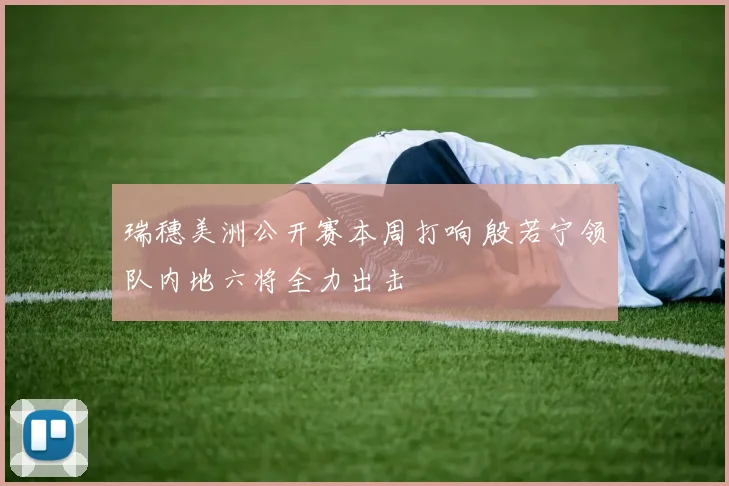 瑞穗美洲公开赛本周打响 殷若宁领队内地六将全力出击