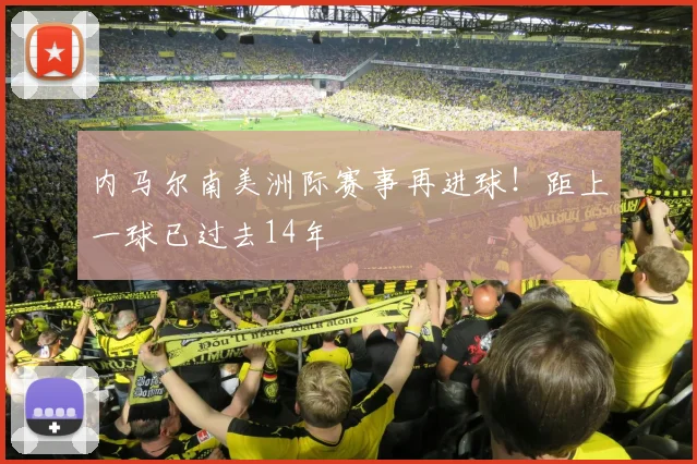 内马尔南美洲际赛事再进球！距上一球已过去14年