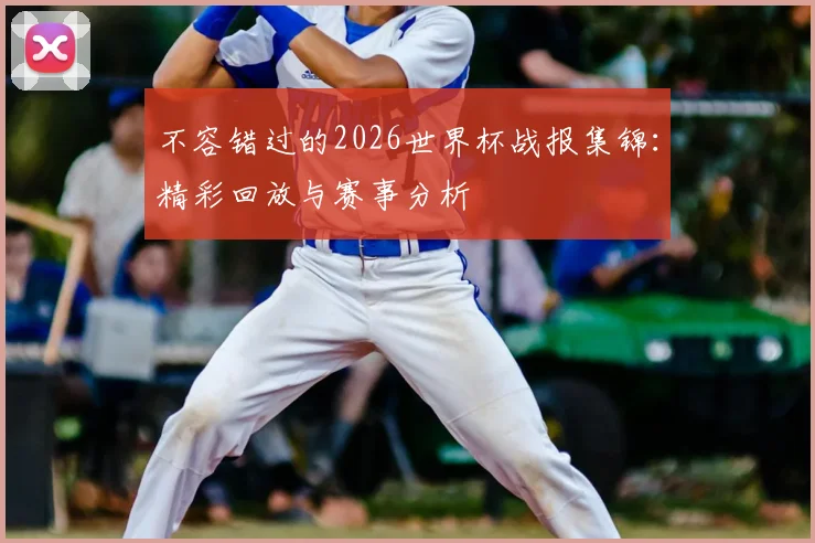 不容错过的2026世界杯战报集锦：精彩回放与赛事分析