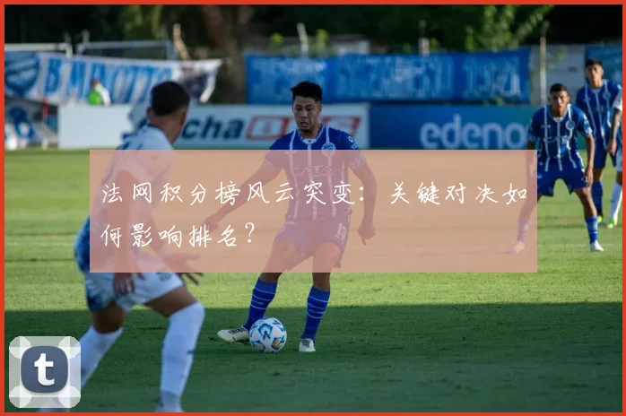 法网积分榜风云突变：关键对决如何影响排名？