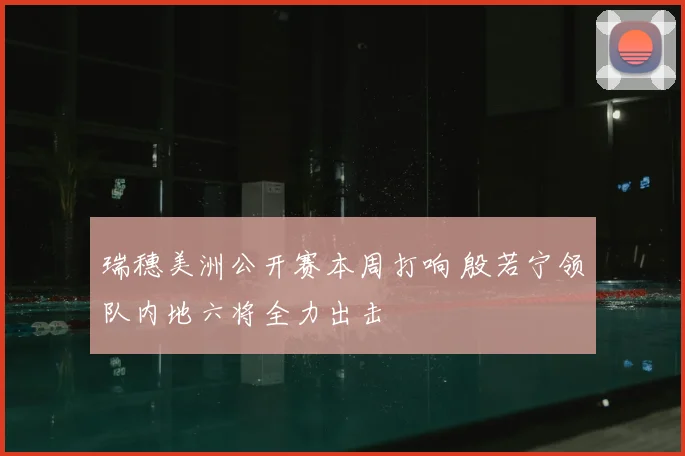 瑞穗美洲公开赛本周打响 殷若宁领队内地六将全力出击
