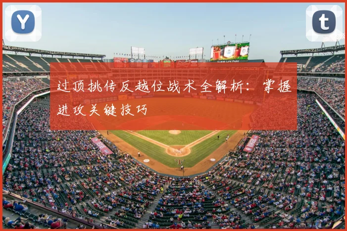 过顶挑传反越位战术全解析:掌握进攻关键技巧