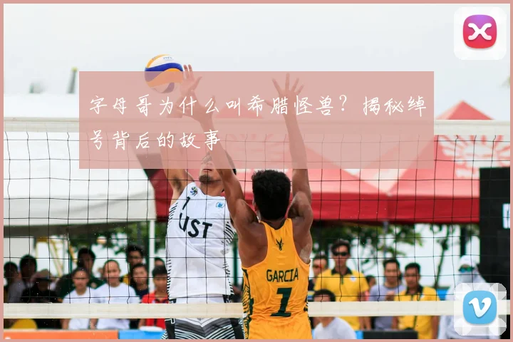 字母哥为什么叫希腊怪兽？揭秘绰号背后的故事