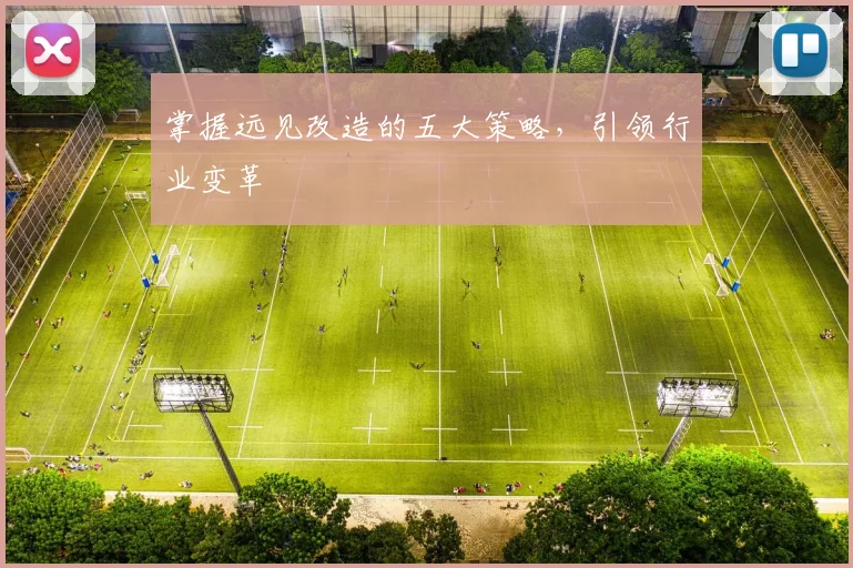 掌握远见改造的五大策略，引领行业变革