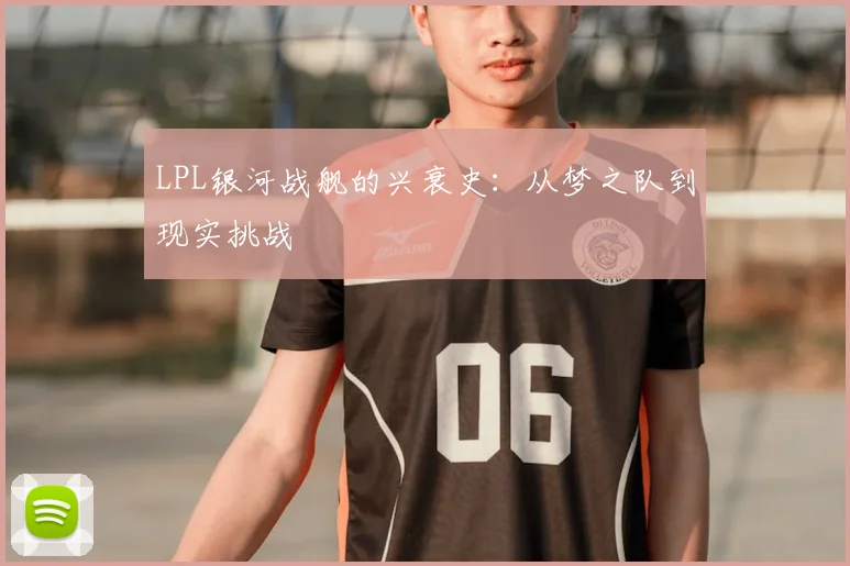 LPL银河战舰的兴衰史:从梦之队到现实挑战