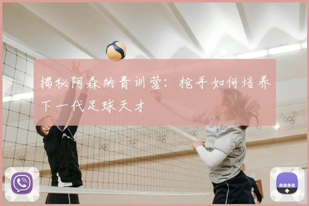 揭秘阿森纳青训营:枪手如何培养下一代足球天才