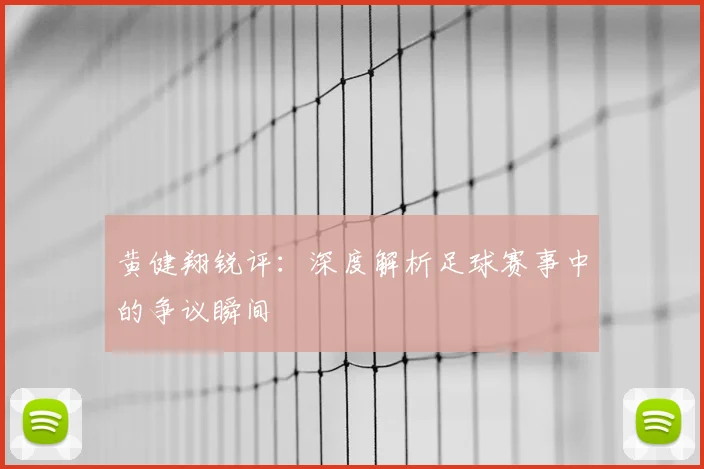 黄健翔锐评：深度解析足球赛事中的争议瞬间