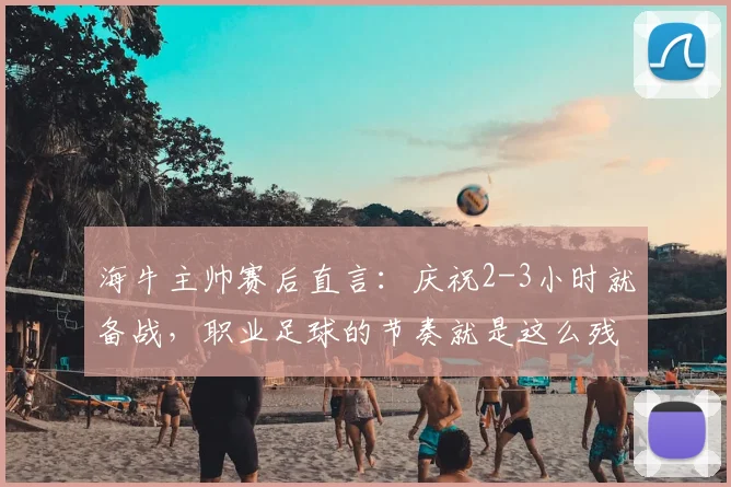 海牛主帅赛后直言:庆祝2-3小时就备战,职业足球的节奏就是这么残酷
