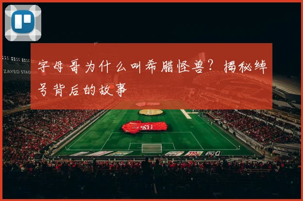 字母哥为什么叫希腊怪兽?揭秘绰号背后的故事