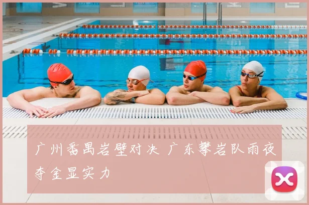 广州番禺岩壁对决 广东攀岩队雨夜夺金显实力