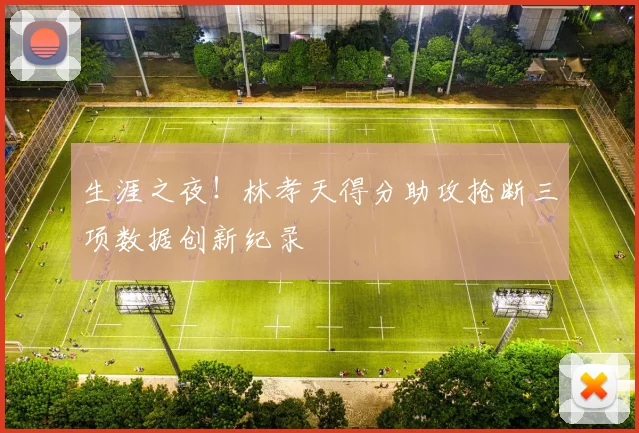 生涯之夜!林孝天得分助攻抢断三项数据创新纪录